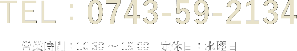 0743-59-2134 営業時間：10:30 ～ 19:00　定休日：水曜日